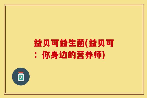 益贝可益生菌(益贝可：你身边的营养师)