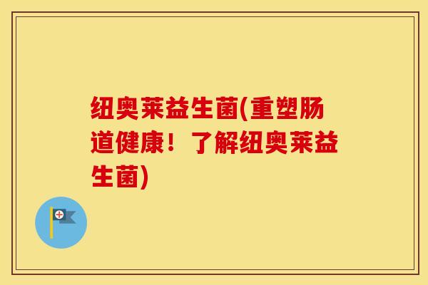纽奥莱益生菌(重塑肠道健康！了解纽奥莱益生菌)