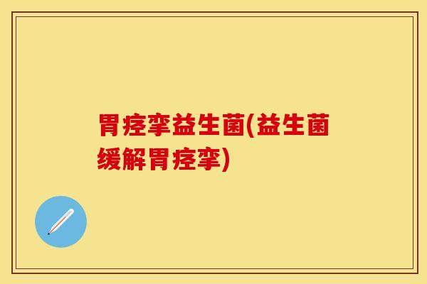 胃痉挛益生菌(益生菌缓解胃痉挛)