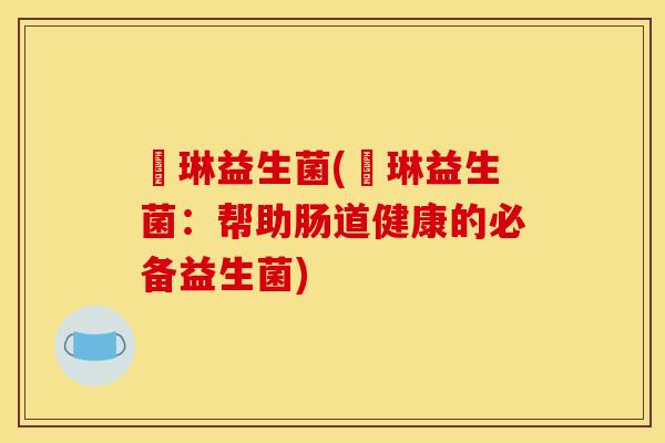 盺琳益生菌(盺琳益生菌：帮助肠道健康的必备益生菌)