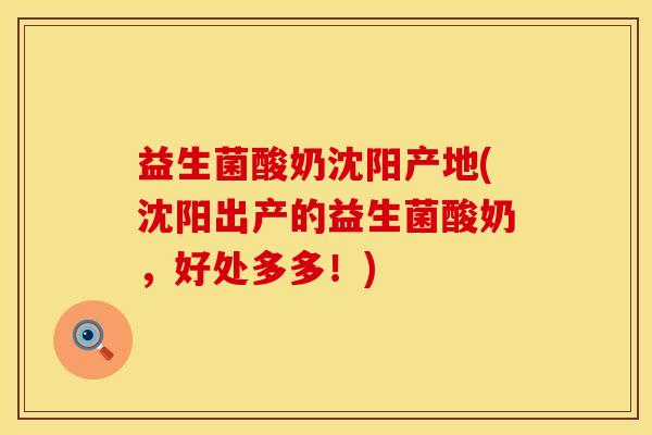 益生菌酸奶沈阳产地(沈阳出产的益生菌酸奶，好处多多！)