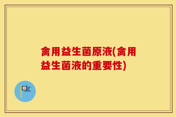 禽用益生菌原液(禽用益生菌液的重要性)