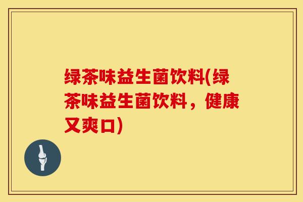 绿茶味益生菌饮料(绿茶味益生菌饮料，健康又爽口)