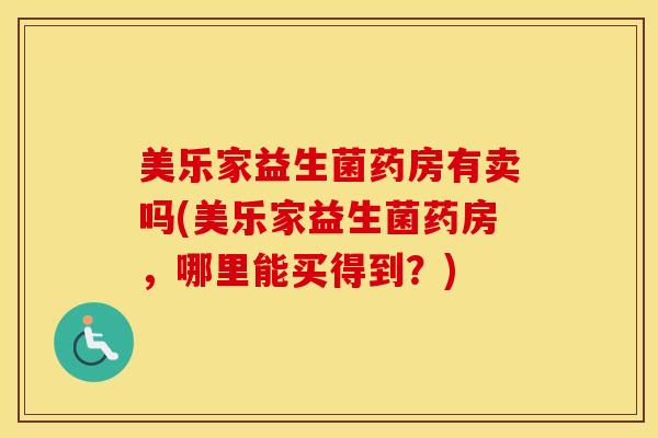 美乐家益生菌药房有卖吗(美乐家益生菌药房，哪里能买得到？)
