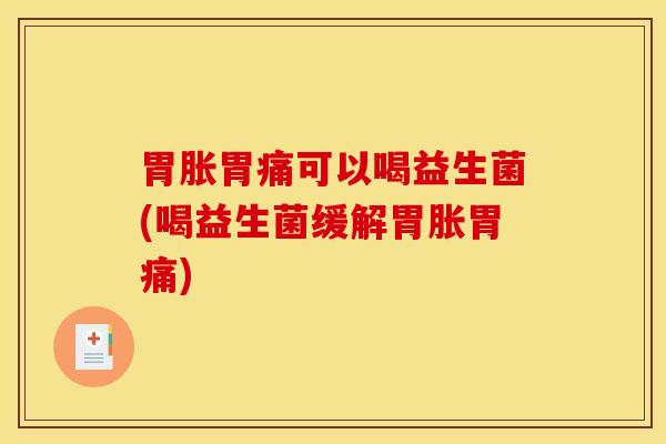 胃胀胃痛可以喝益生菌(喝益生菌缓解胃胀胃痛)