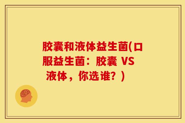 胶囊和液体益生菌(口服益生菌：胶囊 VS 液体，你选谁？)
