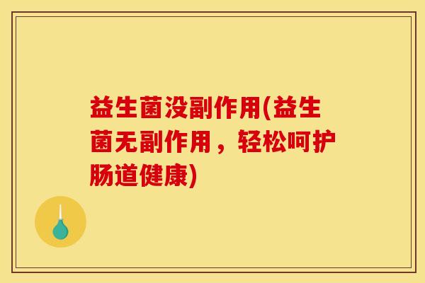 益生菌没副作用(益生菌无副作用，轻松呵护肠道健康)