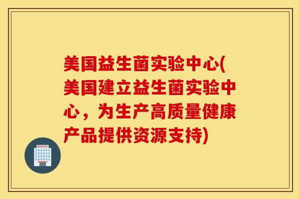 美国益生菌实验中心(美国建立益生菌实验中心,为生产高质量健康产品提供资源支持) 美国益生菌实验中心(美国建立益生菌实验中心,为生产高质量健康产品提供资源支持)