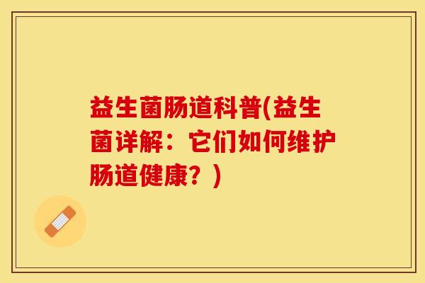 益生菌肠道科普(益生菌详解:它们如何维护肠道健康?) 益生菌肠道科普(益生菌详解:它们如何维护肠道健康?)