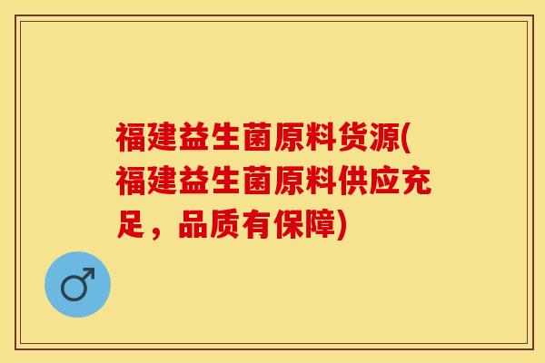 福建益生菌原料货源(福建益生菌原料供应充足，品质有保障)