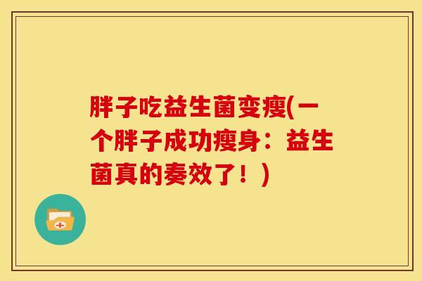 胖子吃益生菌变瘦(一个胖子成功瘦身：益生菌真的奏效了！)
