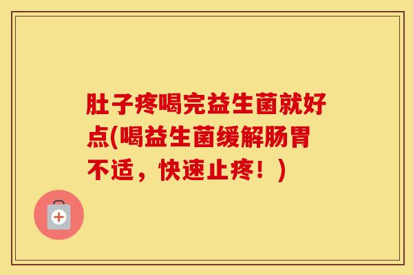 肚子疼喝完益生菌就好点(喝益生菌缓解肠胃不适，快速止疼！)