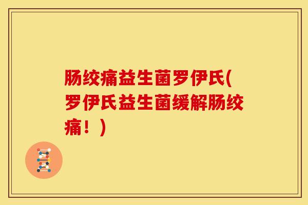 肠绞痛益生菌罗伊氏(罗伊氏益生菌缓解肠绞痛！)