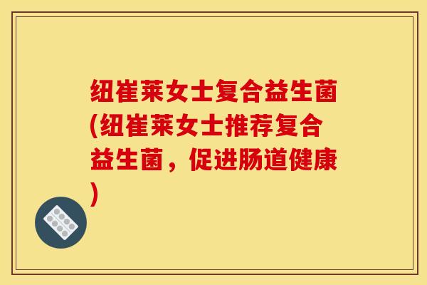 纽崔莱女士复合益生菌(纽崔莱女士推荐复合益生菌，促进肠道健康)