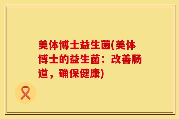 美体博士益生菌(美体博士的益生菌：改善肠道，确保健康)