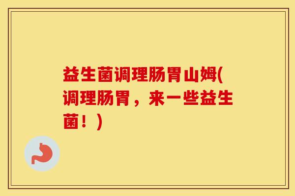 益生菌调理肠胃山姆(调理肠胃，来一些益生菌！)