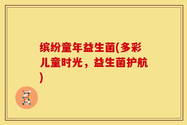 缤纷童年益生菌(多彩儿童时光,益生菌护航) 缤纷童年益生菌(多彩儿童时光,益生菌护航)