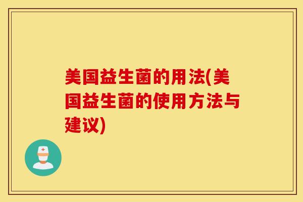 美国益生菌的用法(美国益生菌的使用方法与建议)