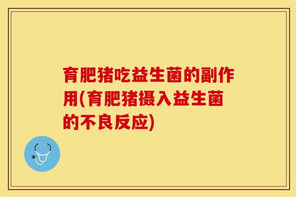 育肥猪吃益生菌的副作用(育肥猪摄入益生菌的不良反应)