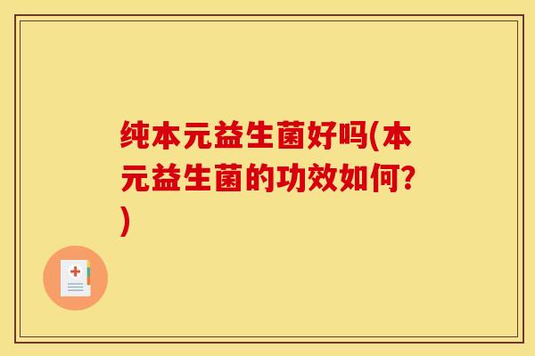 纯本元益生菌好吗(本元益生菌的功效如何？)