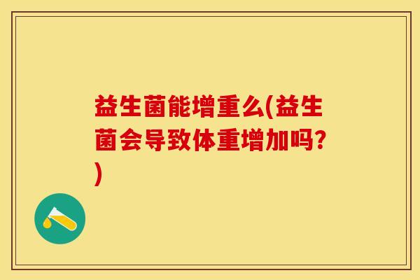 益生菌能增重么(益生菌会导致体重增加吗？)