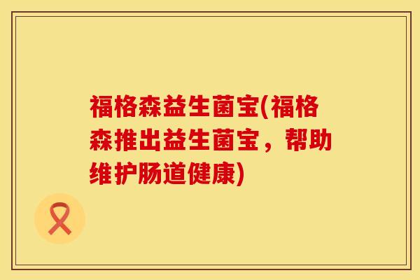 福格森益生菌宝(福格森推出益生菌宝，帮助维护肠道健康)