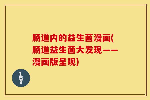 肠道内的益生菌漫画(肠道益生菌大发现——漫画版呈现)