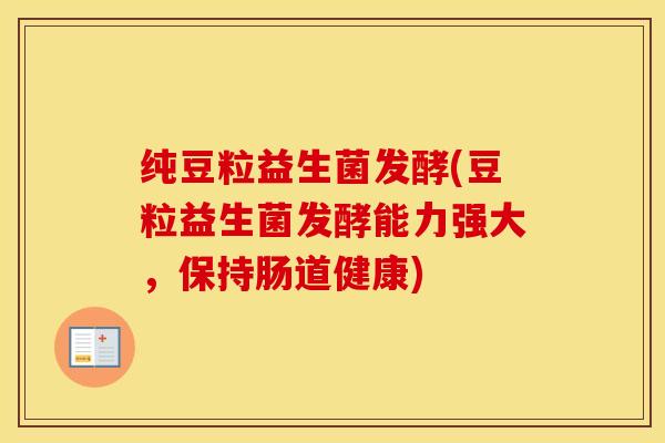 纯豆粒益生菌发酵(豆粒益生菌发酵能力强大，保持肠道健康)