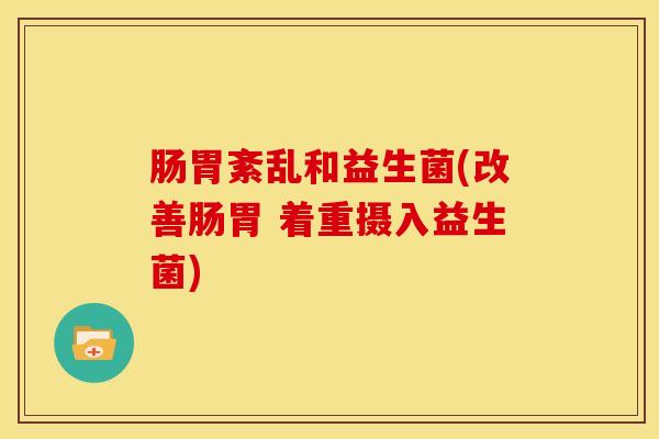 肠胃紊乱和益生菌(改善肠胃 着重摄入益生菌)