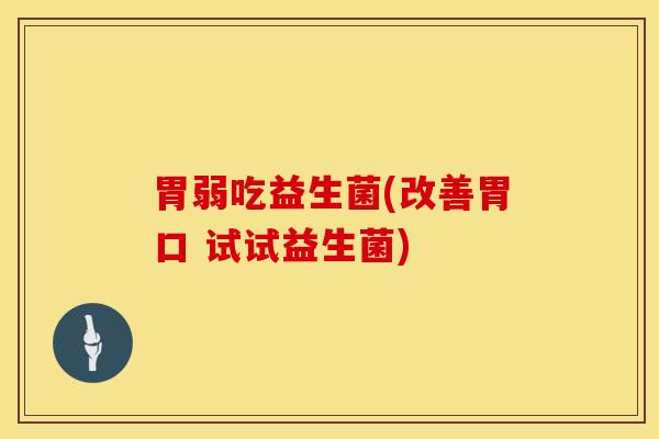 胃弱吃益生菌(改善胃口 试试益生菌)
