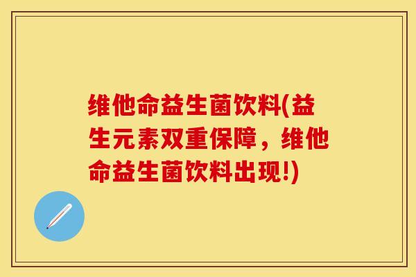 维他命益生菌饮料(益生元素双重保障，维他命益生菌饮料出现!)