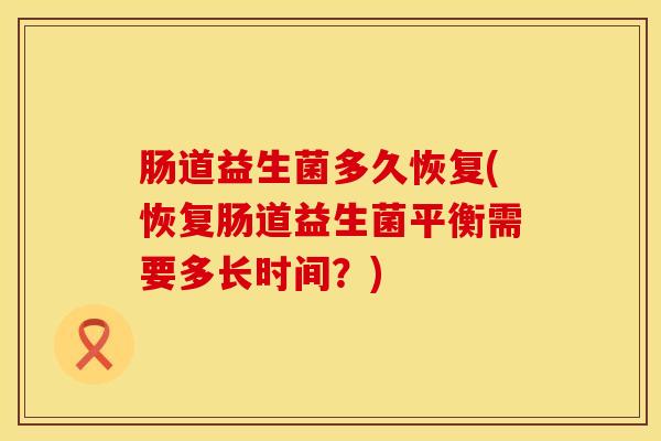 肠道益生菌多久恢复(恢复肠道益生菌平衡需要多长时间？)