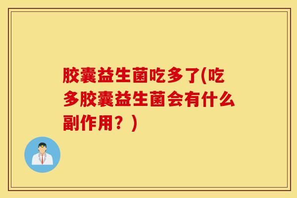 胶囊益生菌吃多了(吃多胶囊益生菌会有什么副作用？)