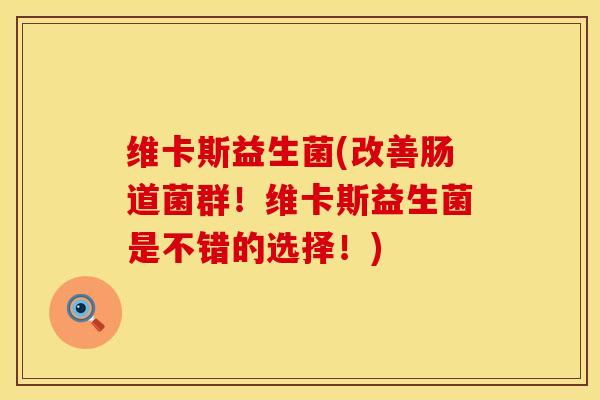 维卡斯益生菌(改善肠道菌群！维卡斯益生菌是不错的选择！)