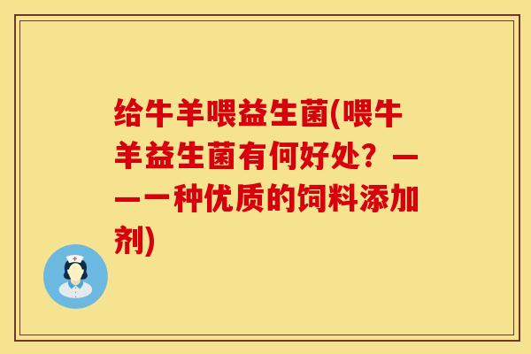 给牛羊喂益生菌(喂牛羊益生菌有何好处？——一种优质的饲料添加剂)