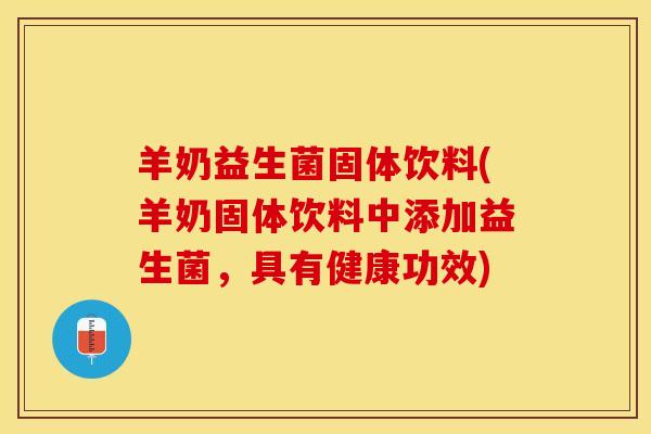 羊奶益生菌固体饮料(羊奶固体饮料中添加益生菌，具有健康功效)