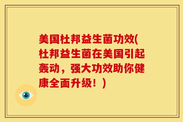美国杜邦益生菌功效(杜邦益生菌在美国引起轰动，强大功效助你健康全面升级！)