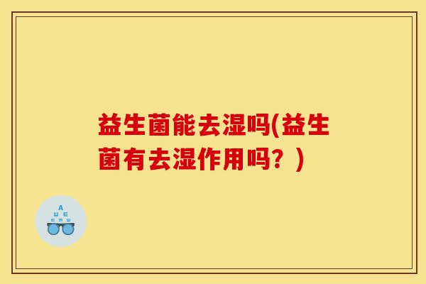 益生菌能去湿吗(益生菌有去湿作用吗？)