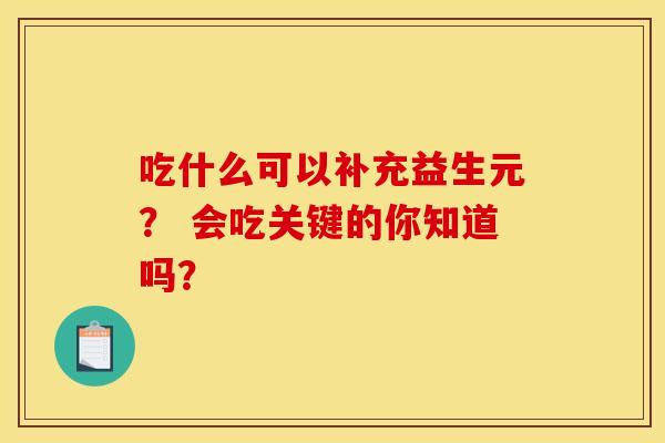 吃什么可以补充益生元？ 会吃关键的你知道吗？