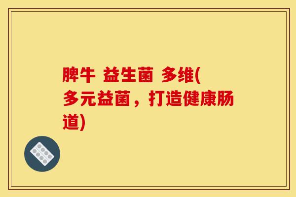 脾牛 益生菌 多维(多元益菌，打造健康肠道)