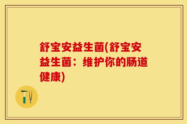 舒宝安益生菌(舒宝安益生菌：维护你的肠道健康)