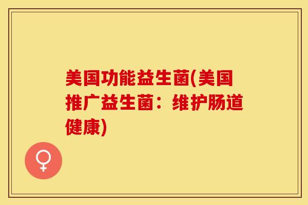 美国功能益生菌(美国推广益生菌：维护肠道健康)