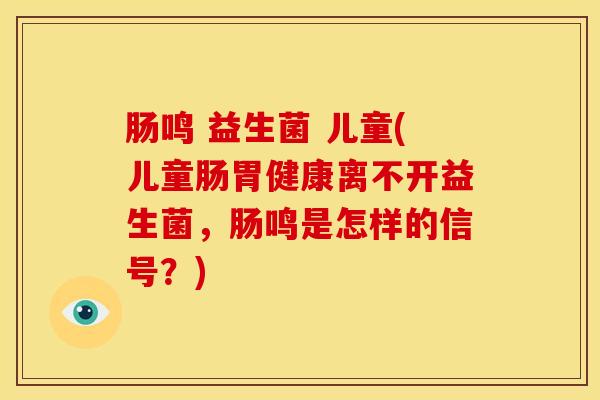 肠鸣 益生菌 儿童(儿童肠胃健康离不开益生菌,肠鸣是怎样的信号?) 肠鸣 益生菌 儿童(儿童肠胃健康离不开益生菌,肠鸣是怎样的信号?)