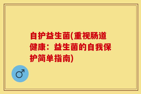 自护益生菌(重视肠道健康：益生菌的自我保护简单指南)