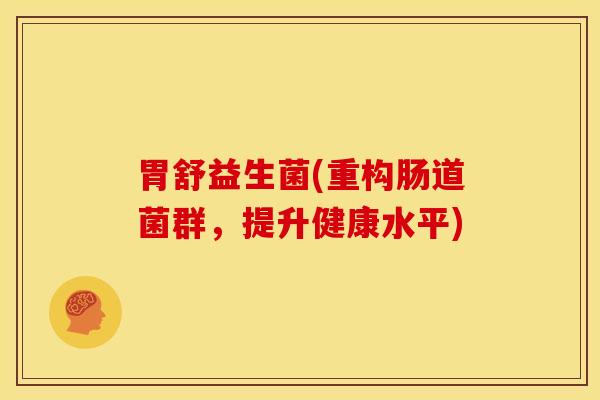 胃舒益生菌(重构肠道菌群，提升健康水平)