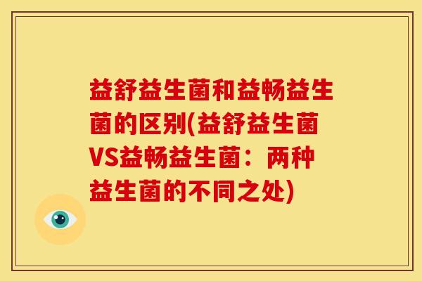 益舒益生菌和益畅益生菌的区别(益舒益生菌VS益畅益生菌:两种益生菌的不同之处) 益舒益生菌和益畅益生菌的区别(益舒益生菌VS益畅益生菌:两种益生菌的不同之处)