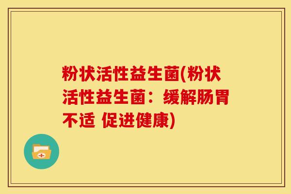 粉状活性益生菌(粉状活性益生菌：缓解肠胃不适 促进健康)