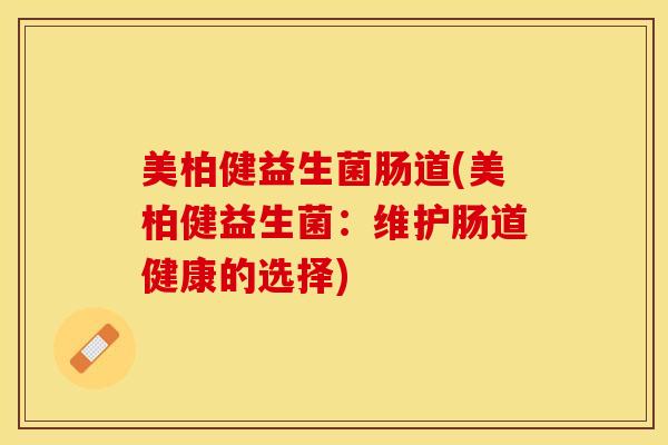 美柏健益生菌肠道(美柏健益生菌：维护肠道健康的选择)