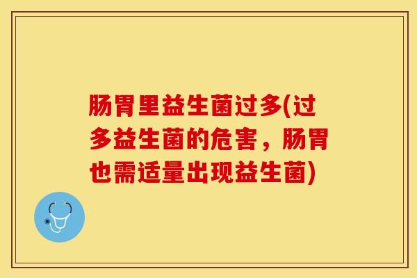 肠胃里益生菌过多(过多益生菌的危害，肠胃也需适量出现益生菌)