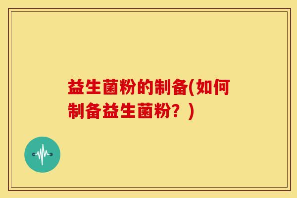 益生菌粉的制备(如何制备益生菌粉？)